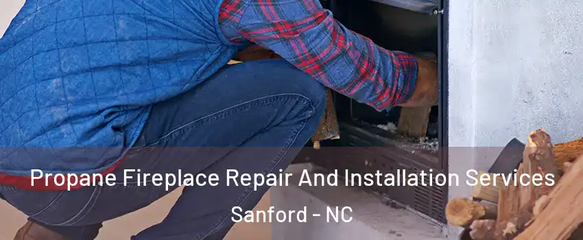  Propane Fireplace Repair And Installation Services Sanford - NC